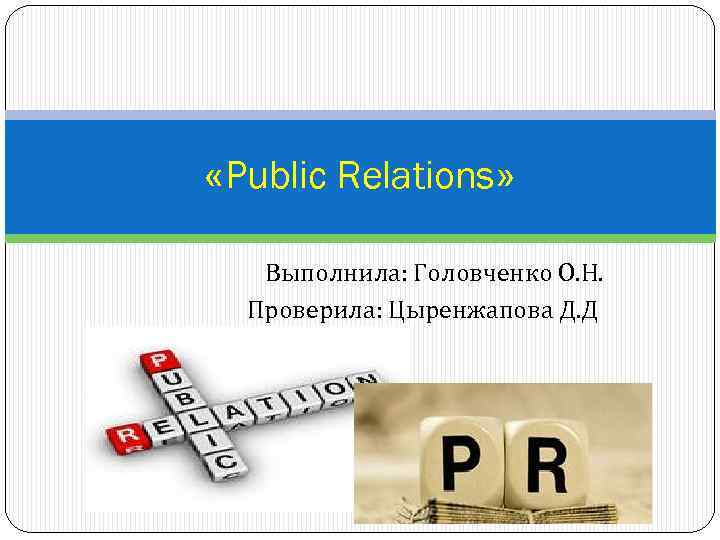  «Public Relations» Выполнила: Головченко О. Н. Проверила: Цыренжапова Д. Д 