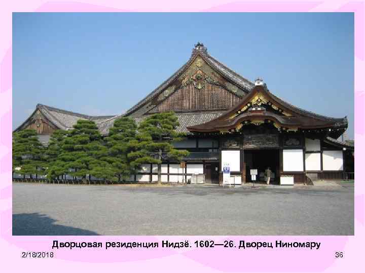 Дворцовая резиденция Нидзё. 1602— 26. Дворец Ниномару 2/18/2018 36 