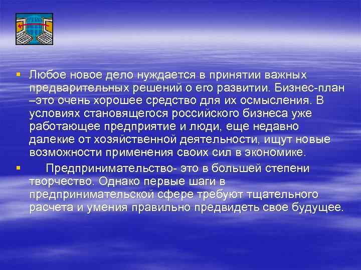 § Любое новое дело нуждается в принятии важных предварительных решений о его развитии. Бизнес-план