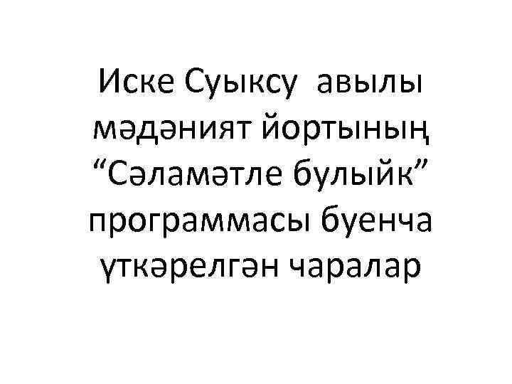 Иске Суыксу авылы мәдәният йортының “Сәламәтле булыйк” программасы буенча үткәрелгән чаралар 