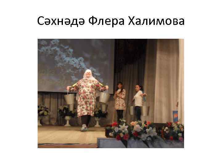 Сәхнәдә Флера Халимова 