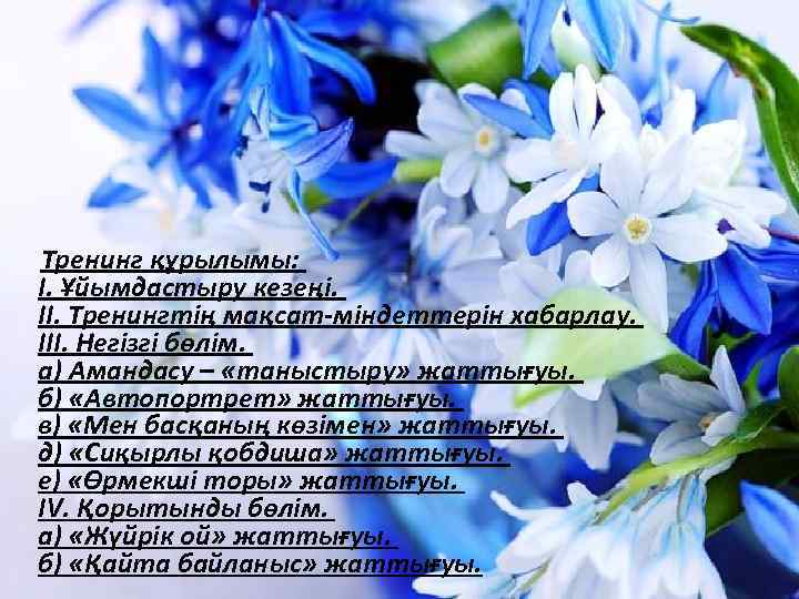  Тренинг құрылымы: І. Ұйымдастыру кезеңі. ІІ. Тренингтің мақсат-міндеттерін хабарлау. ІІІ. Негізгі бөлім. а)
