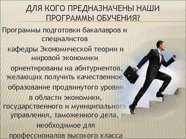 ДЛЯ КОГО ПРЕДНАЗНАЧЕНЫ НАШИ ПРОГРАММЫ ОБУЧЕНИЯ? Программы подготовки бакалавров и специалистов кафедры Экономической теории