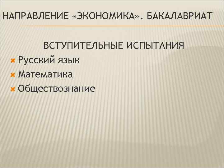 НАПРАВЛЕНИЕ «ЭКОНОМИКА» . БАКАЛАВРИАТ ВСТУПИТЕЛЬНЫЕ ИСПЫТАНИЯ Русский язык Математика Обществознание 