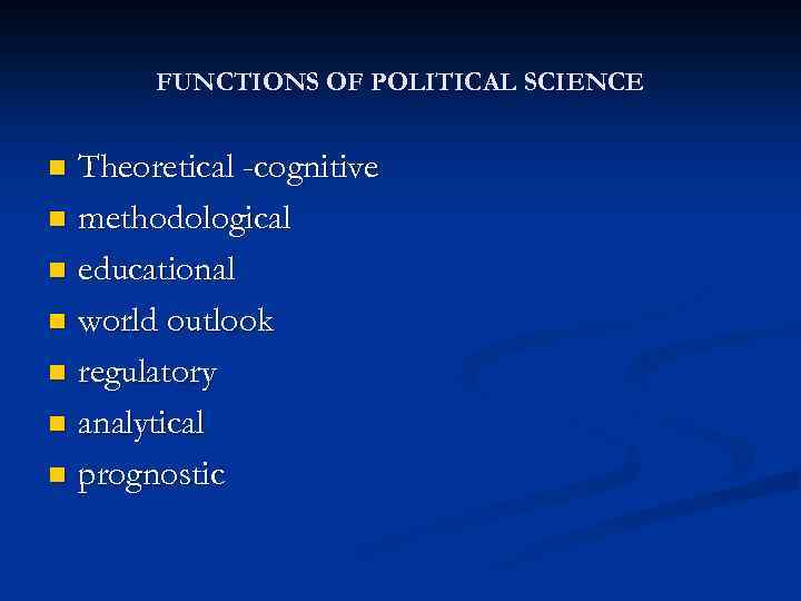 FUNCTIONS OF POLITICAL SCIENCE Theoretical -cognitive n methodological n educational n world outlook n