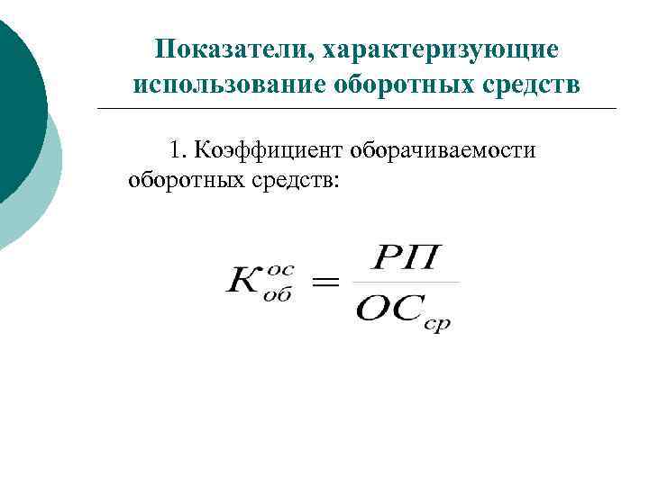 Показатели, характеризующие использование оборотных средств 1. Коэффициент оборачиваемости оборотных средств: 