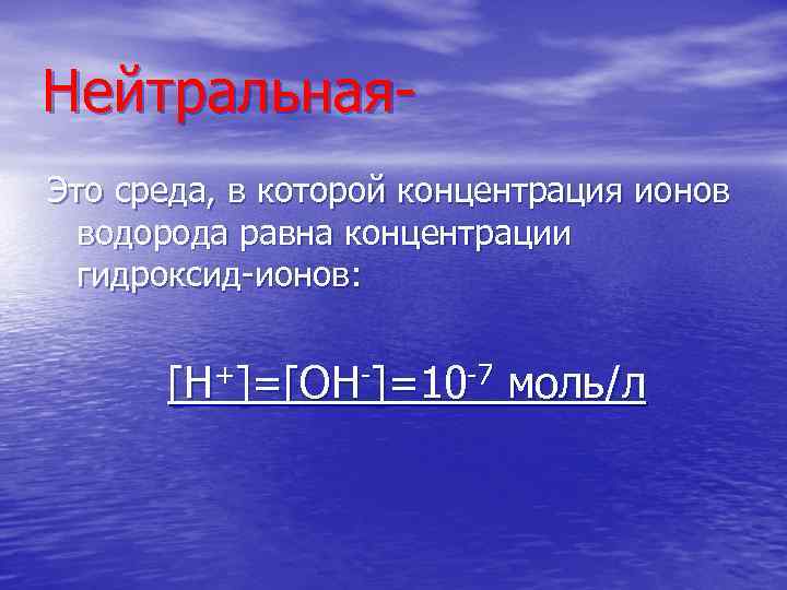 Нейтральная. Это среда, в которой концентрация ионов водорода равна концентрации гидроксид-ионов: [H+]=[OH-]=10 -7 моль/л