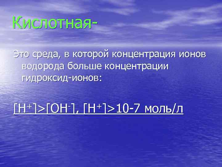 Кислотная. Это среда, в которой концентрация ионов водорода больше концентрации гидроксид-ионов: [H+]>[OH-], [H+]>10 -7