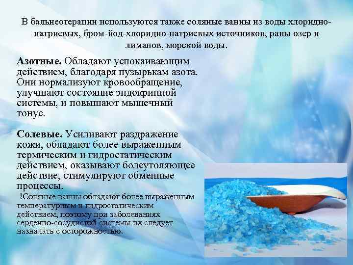В бальнеотерапии используются также соляные ванны из воды хлориднонатриевых, бром-йод-хлоридно-натриевых источников, рапы озер и