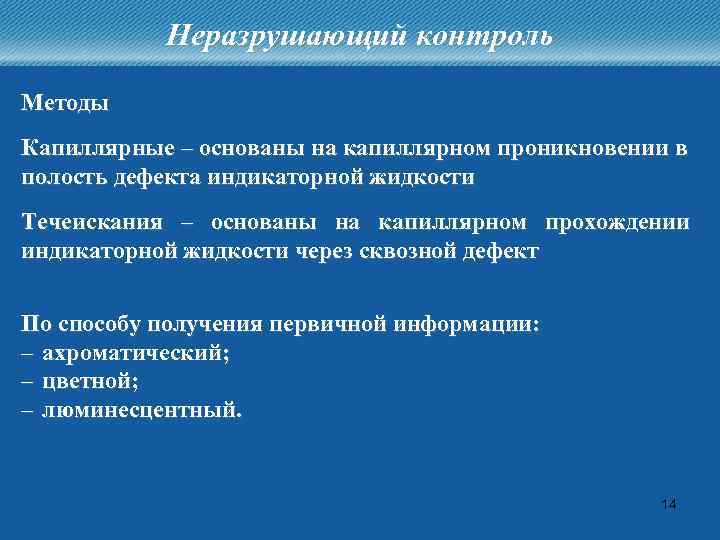 Неразрушающий контроль Методы Капиллярные – основаны на капиллярном проникновении в полость дефекта индикаторной жидкости