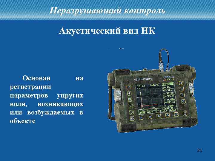 Неразрушающий контроль Акустический вид НК Основан на регистрации параметров упругих волн, возникающих или возбуждаемых