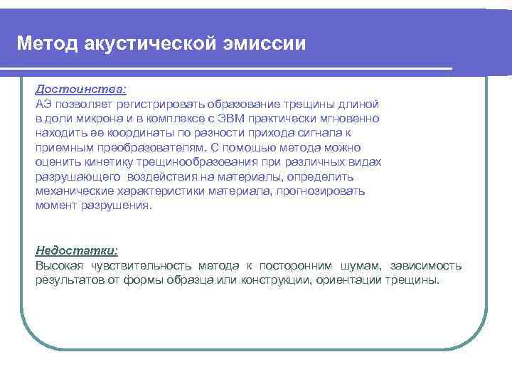 Метод акустической эмиссии Достоинства: АЭ позволяет регистрировать образование трещины длиной в доли микрона и