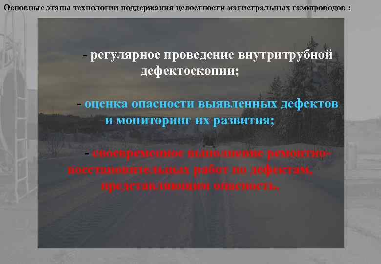 Основные этапы технологии поддержания целостности магистральных газопроводов : - регулярное проведение внутритрубной дефектоскопии; -