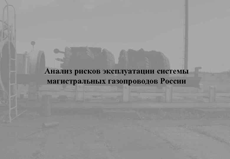 Анализ рисков эксплуатации системы магистральных газопроводов России 