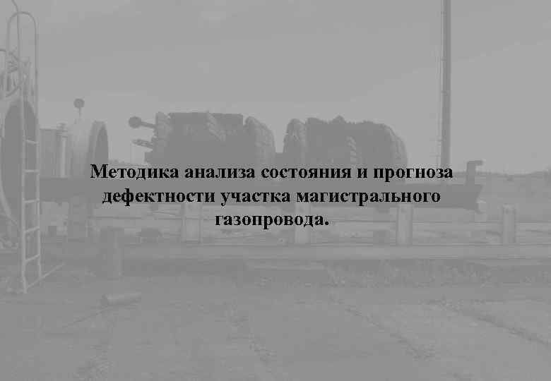 Методика анализа состояния и прогноза дефектности участка магистрального газопровода. 