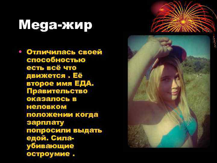 Mega-жир • Отличилась своей способностью есть всё что движется. Её второе имя ЕДА. Правительство