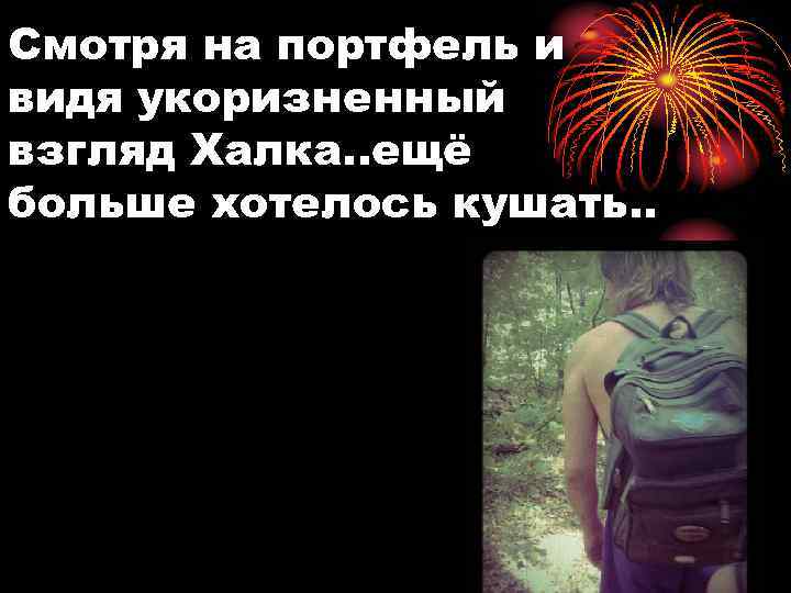 Смотря на портфель и видя укоризненный взгляд Халка. . ещё больше хотелось кушать. .