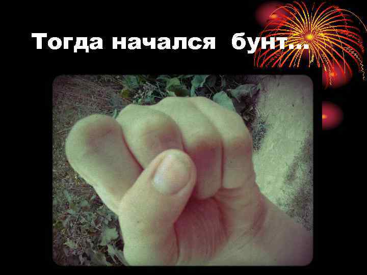 Тогда начался бунт… 