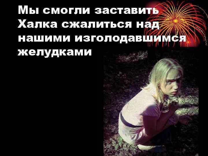 Мы смогли заставить Халка сжалиться над нашими изголодавшимся желудками 