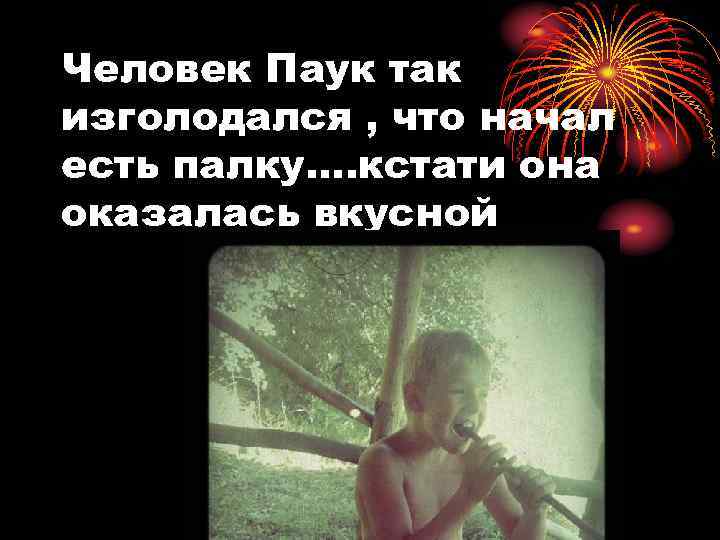 Человек Паук так изголодался , что начал есть палку…. кстати она оказалась вкусной 