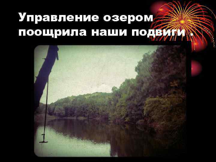 Управление озером поощрила наши подвиги. 