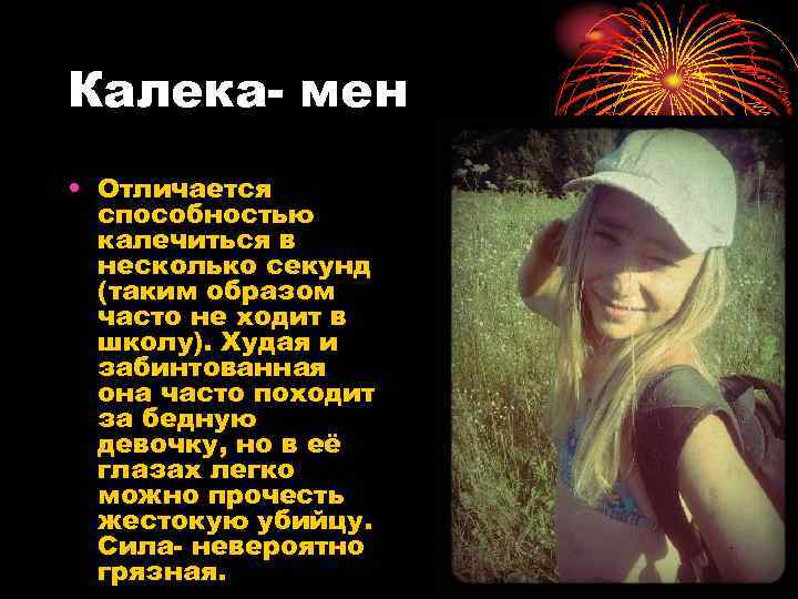 Калека- мен • Отличается способностью калечиться в несколько секунд (таким образом часто не ходит