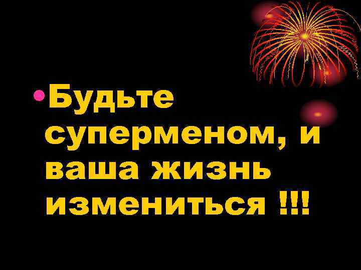  • Будьте суперменом, и ваша жизнь измениться !!! 