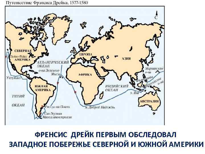 ФРЕНСИС ДРЕЙК ПЕРВЫМ ОБСЛЕДОВАЛ ЗАПАДНОЕ ПОБЕРЕЖЬЕ СЕВЕРНОЙ И ЮЖНОЙ АМЕРИКИ 