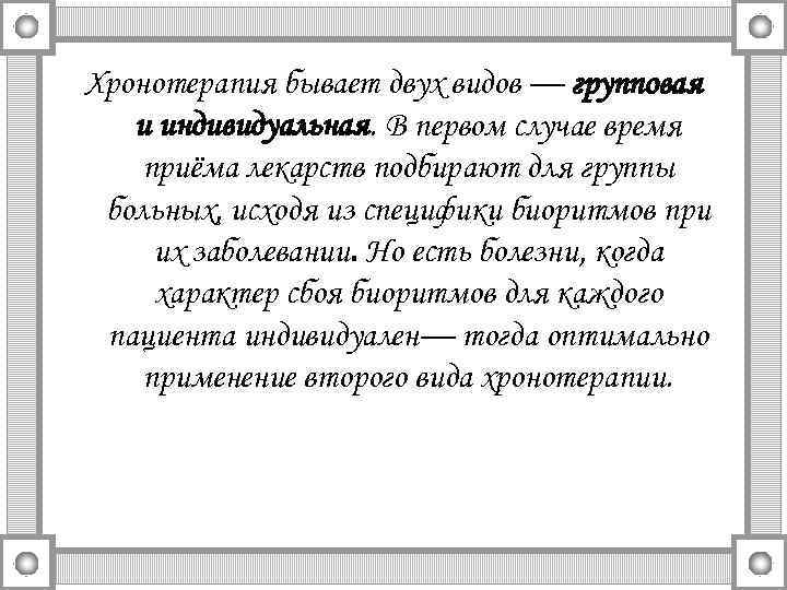 Хронотерапия бывает двух видов — групповая и индивидуальная. В первом случае время приёма лекарств