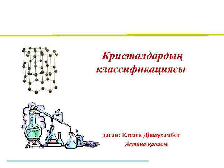 Кристалдардың классификациясы даған: Елтаев Дінмұхамбет Астана қаласы 