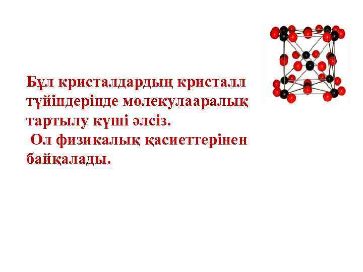 Бұл кристалдардың кристалл түйіндерінде молекулааралық тартылу күші әлсіз. Ол физикалық қасиеттерінен байқалады. 