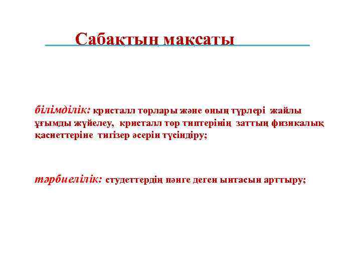 Сабақтың мақсаты білімділік: кристалл торлары және оның түрлері жайлы ұғымды жүйелеу, кристалл тор типтерінің