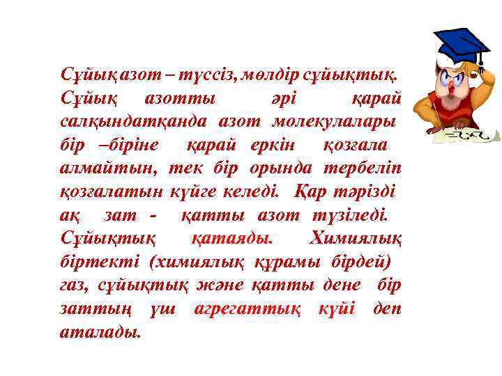 Сұйық азот – түссіз, мөлдір сұйықтық. Сұйық азотты әрі қарай салқындатқанда азот молекулалары бір