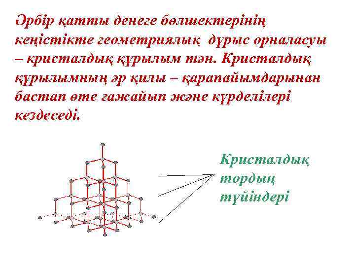 Әрбір қатты денеге бөлшектерінің кеңістікте геометриялық дұрыс орналасуы – кристалдық құрылым тән. Кристалдық құрылымның