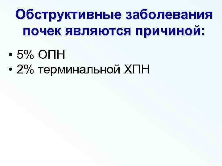 Обструктивные заболевания почек являются причиной: • 5% ОПН • 2% терминальной ХПН 