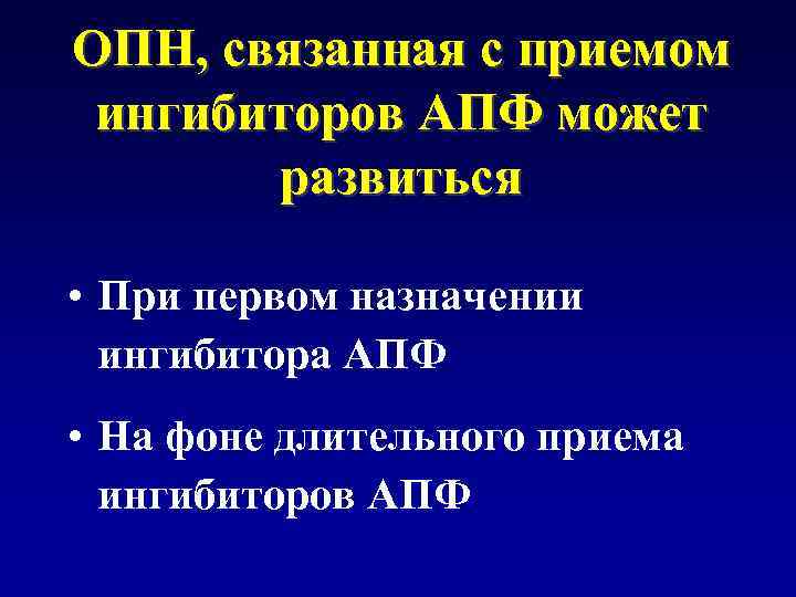 ОПН, связанная с приемом ингибиторов АПФ может развиться • При первом назначении ингибитора АПФ