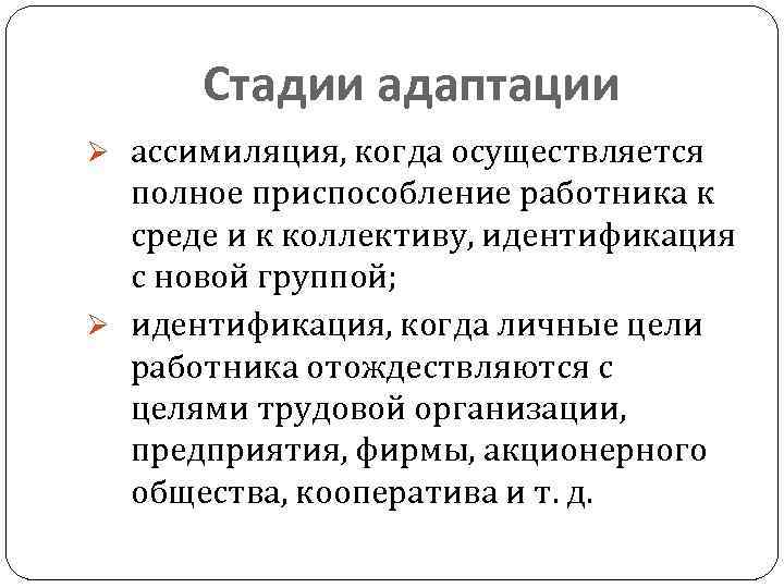 Стадии адаптации Ø ассимиляция, когда осуществляется полное приспособление работника к среде и к коллективу,