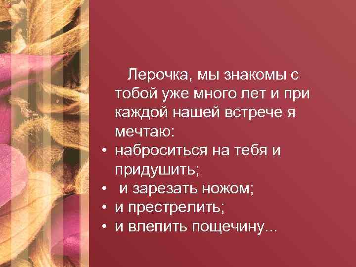  • • Лерочка, мы знакомы с тобой уже много лет и при каждой