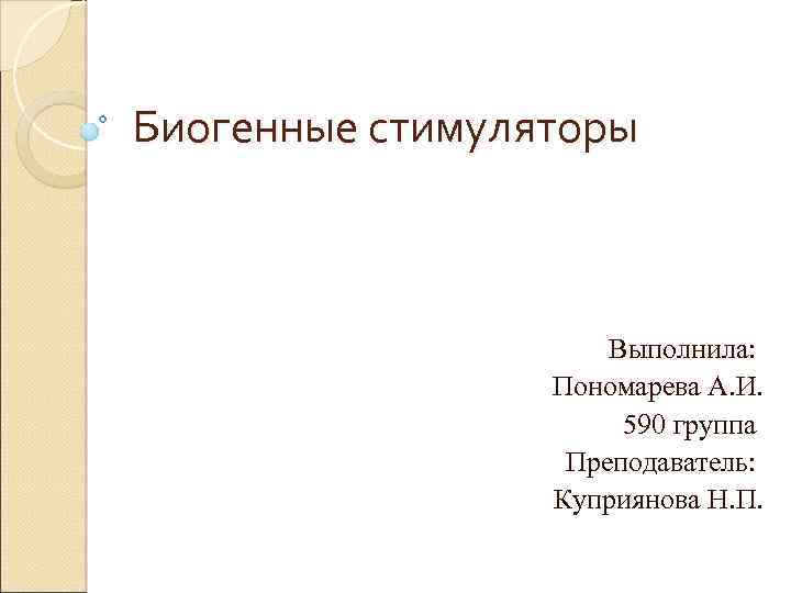 Биогенные стимуляторы Выполнила: Пономарева А. И. 590 группа Преподаватель: Куприянова Н. П. 