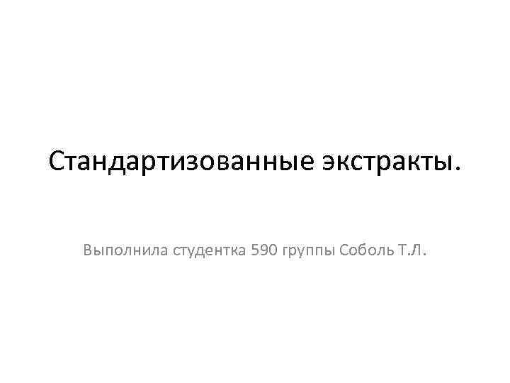 Стандартизованные экстракты. Выполнила студентка 590 группы Соболь Т. Л. 