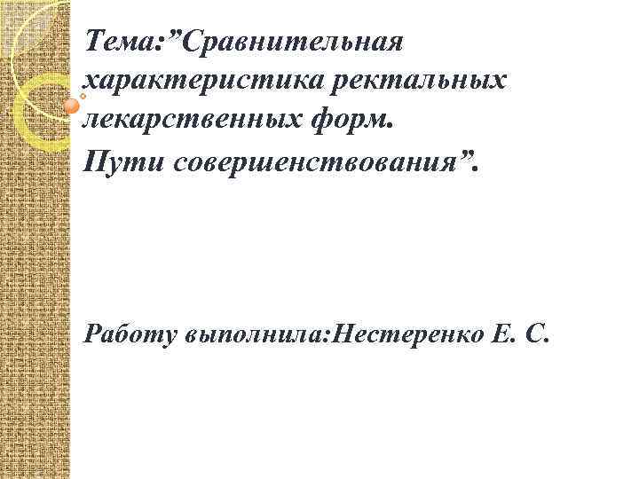 Тема: ”Сравнительная характеристика ректальных лекарственных форм. Пути совершенствования”. Работу выполнила: Нестеренко Е. С. 