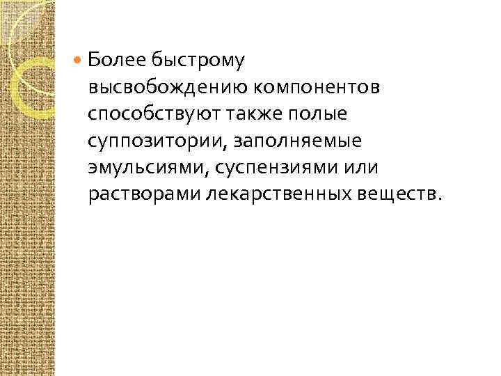  Более быстрому высвобождению компонентов способствуют также полые суппозитории, заполняемые эмульсиями, суспензиями или растворами