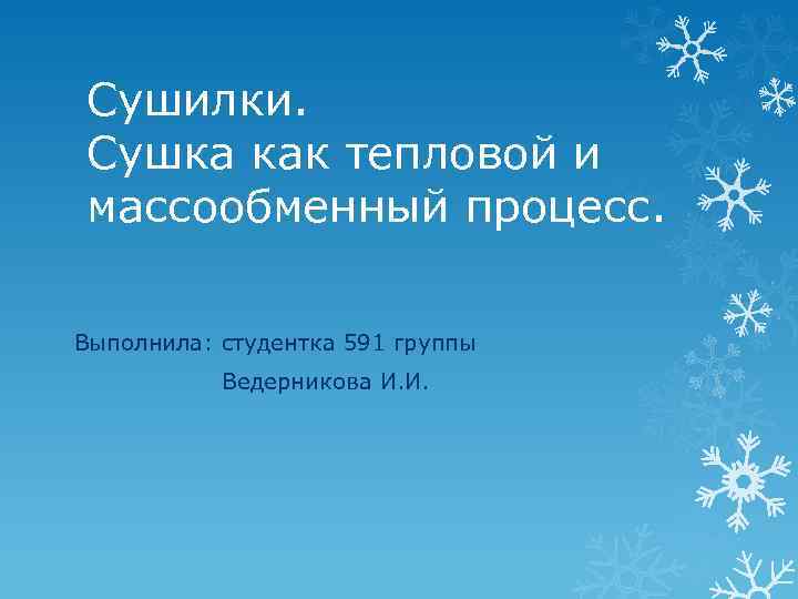 Сушилки. Сушка как тепловой и массообменный процесс. Выполнила: студентка 591 группы Ведерникова И. И.