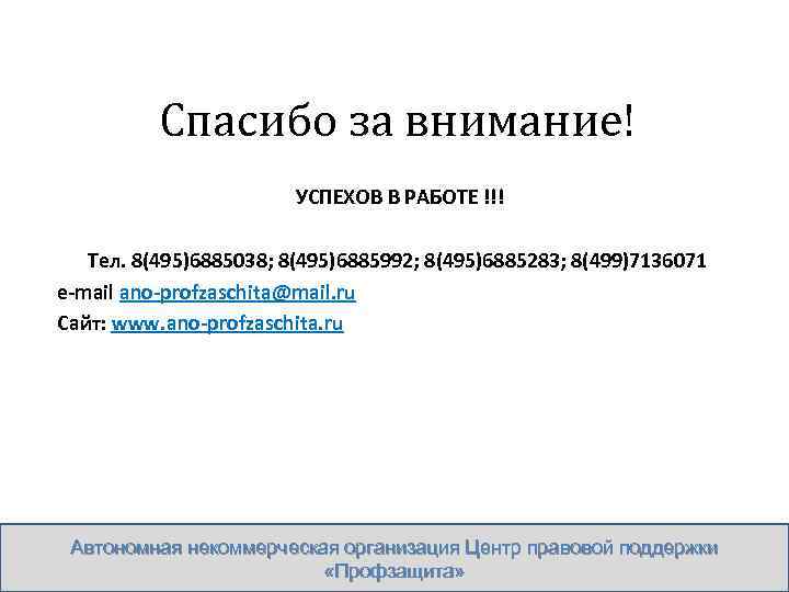 Спасибо за внимание! УСПЕХОВ В РАБОТЕ !!! Тел. 8(495)6885038; 8(495)6885992; 8(495)6885283; 8(499)7136071 e-mail ano-profzaschita@mail.