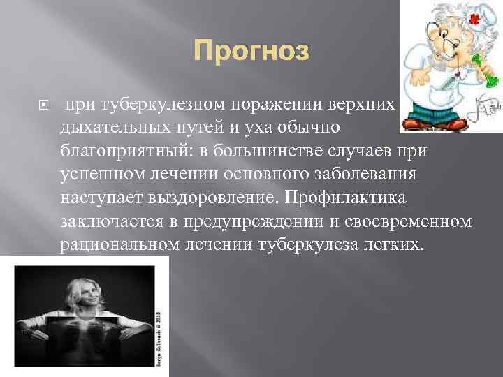 Прогноз при туберкулезном поражении верхних дыхательных путей и уха обычно благоприятный: в большинстве случаев