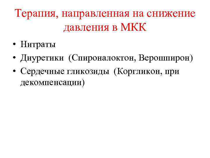 Терапия, направленная на снижение давления в МКК • Нитраты • Диуретики (Спироналоктон, Верошпирон) •