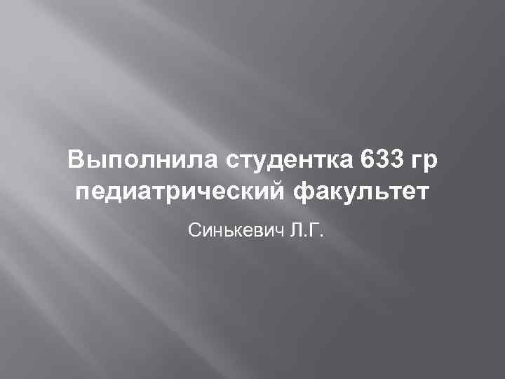 Выполнила студентка 633 гр педиатрический факультет Синькевич Л. Г. 