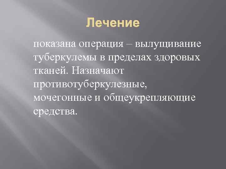 Лечение показана операция – вылущивание туберкулемы в пределах здоровых тканей. Назначают противотуберкулезные, мочегонные и