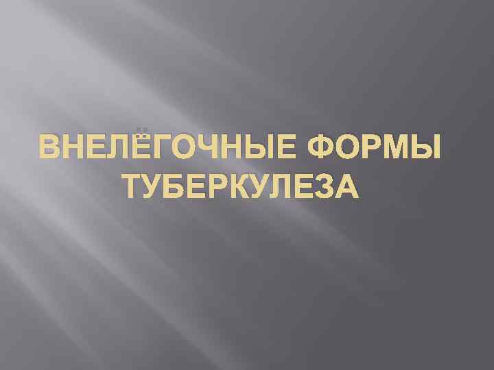ВНЕЛЁГОЧНЫЕ ФОРМЫ ТУБЕРКУЛЕЗА 