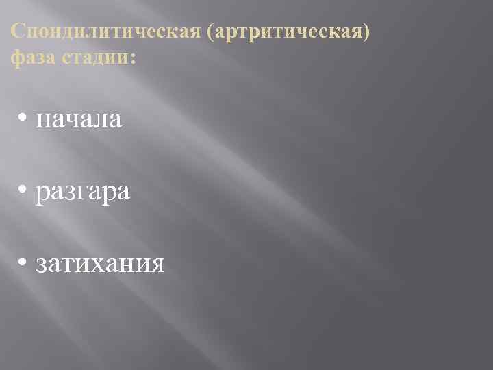 Спондилитическая (артритическая) фаза стадии: • начала • разгара • затихания 